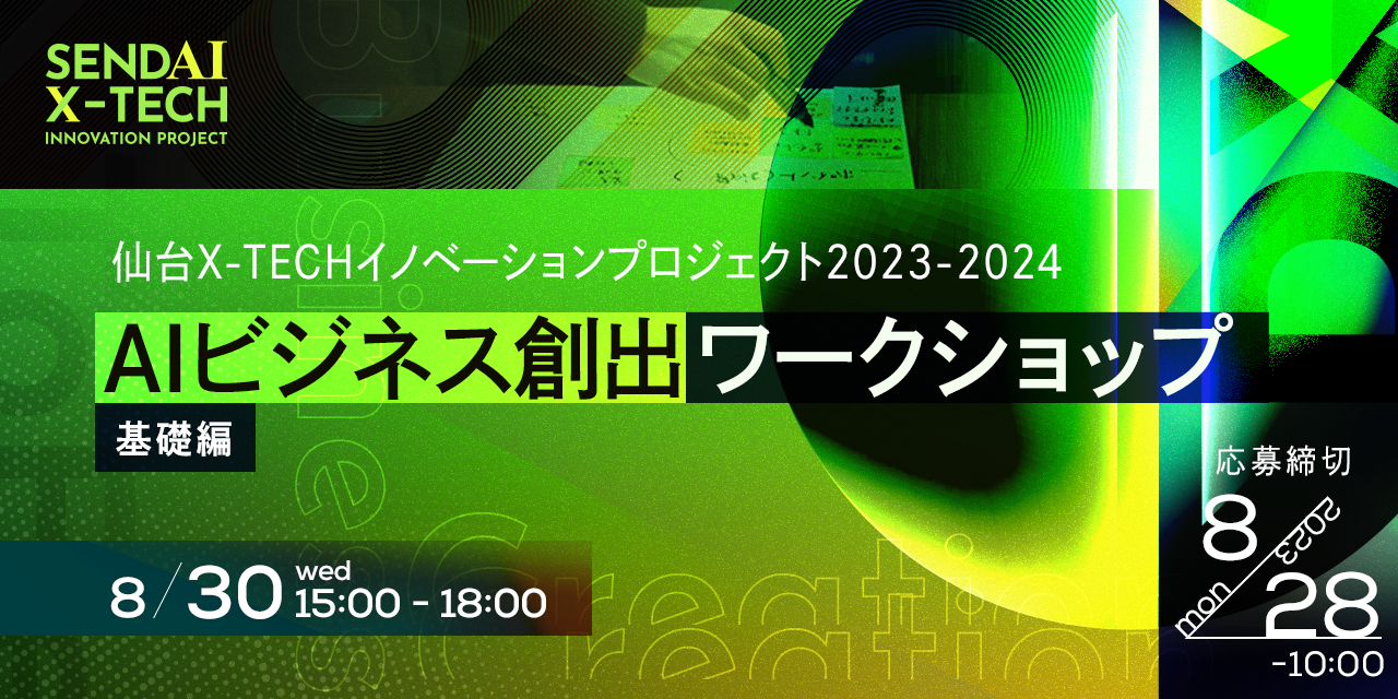 仙台X-TECHイノベーションプロジェクト2023-2024 AIビジネス創出ワークショップ【基礎編】